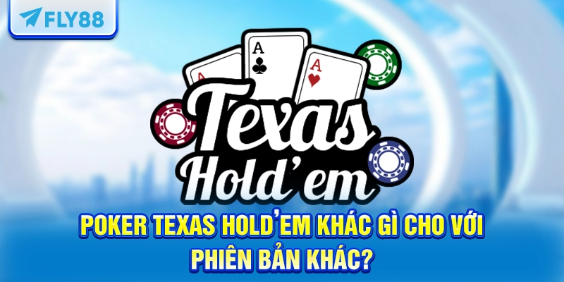 Poker Texas Hold’em khác gì cho với phiên bản khác?